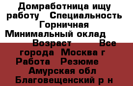 Домработница ищу работу › Специальность ­ Горничная › Минимальный оклад ­ 45 000 › Возраст ­ 45 - Все города, Москва г. Работа » Резюме   . Амурская обл.,Благовещенский р-н